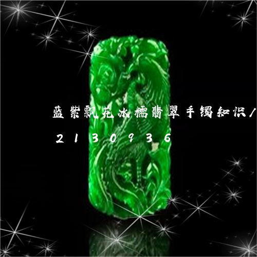 蓝紫飘花冰糯翡翠手镯知识/2023072130936