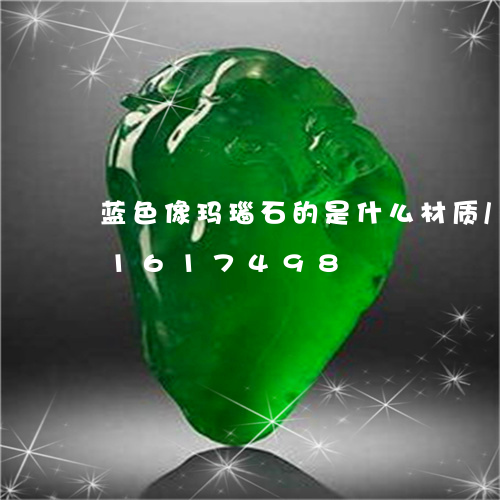 蓝色像玛瑙石的是什么材质/2023031617498