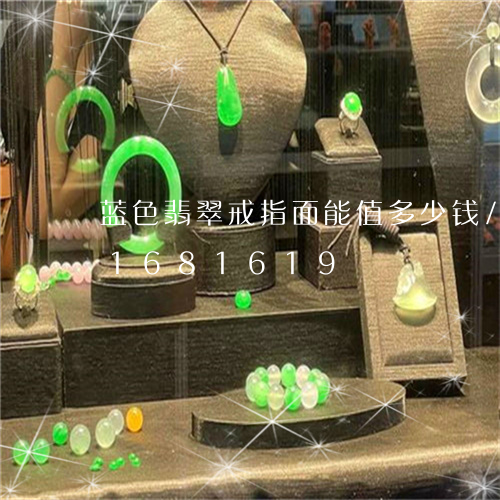 蓝色翡翠戒指面能值多少钱/2023031681619