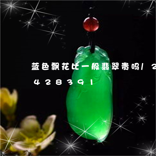 蓝色飘花比一般翡翠贵吗/2023072428391