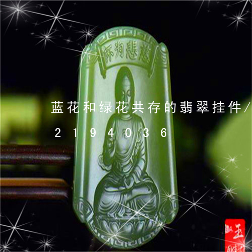 蓝花和绿花共存的翡翠挂件/2023072194036