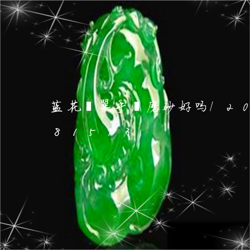 蓝花翡翠手镯磨砂好吗/2023120781593