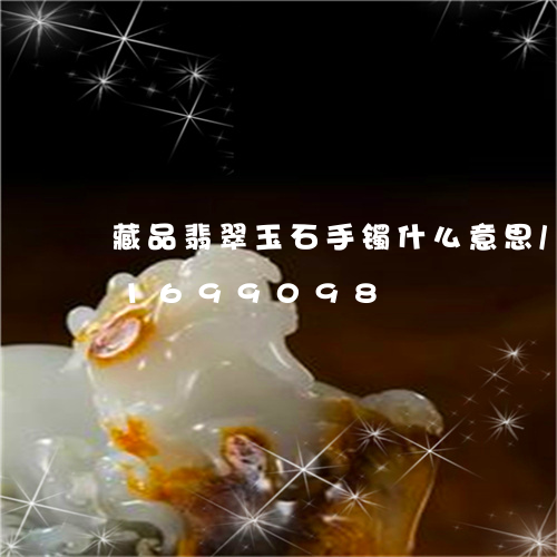 藏品翡翠玉石手镯什么意思/2023031699098