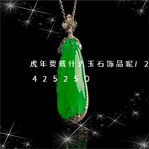 虎年要戴什么玉石饰品呢/2023072425250