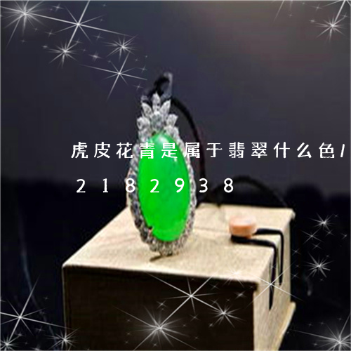 虎皮花青是属于翡翠什么色/2023072182938