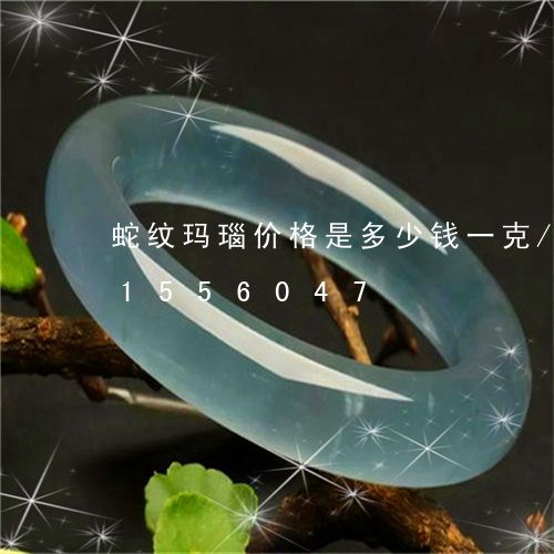 蛇纹玛瑙价格是多少钱一克/2023031556047