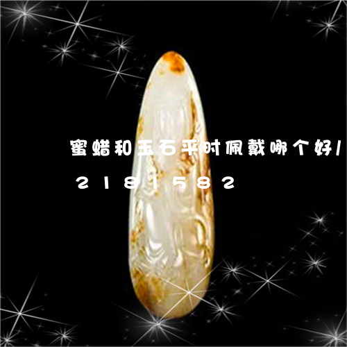 蜜蜡和玉石平时佩戴哪个好/2023072181582