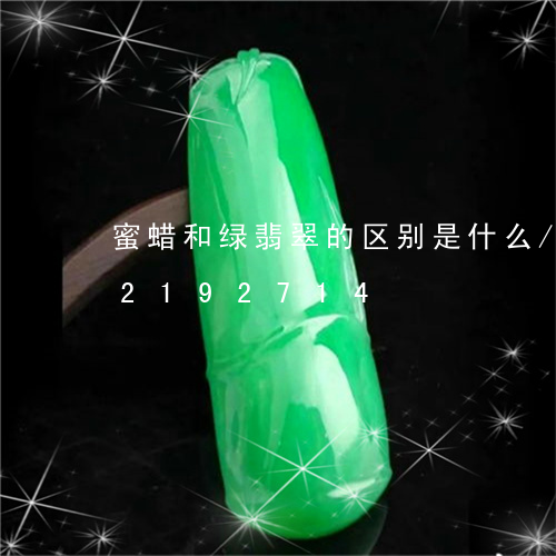 蜜蜡和绿翡翠的区别是什么/2023072192714