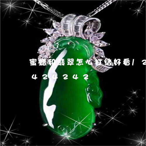 蜜蜡和翡翠怎么打结好看/2023072424242