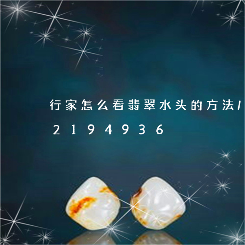 行家怎么看翡翠水头的方法/2023072194936