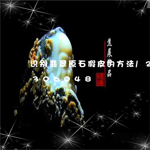 识别翡翠原石假皮的方法/2023072306048