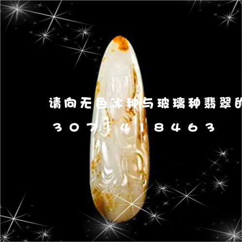 请向无色冰种与玻璃种翡翠的区别/2023071418463