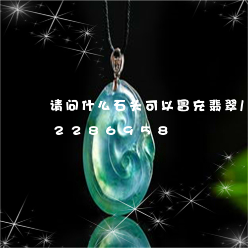 请问什么石头可以冒充翡翠/2023072286958