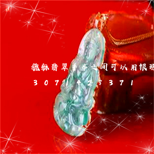 貔貅翡翠手串之间可以用银珠子吗/2023071429371