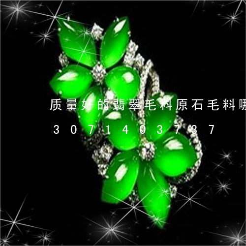 质量好的翡翠毛料原石毛料哪里多/2023071403737