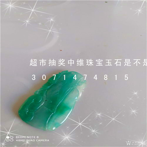 超市抽奖中维珠宝玉石是不是真品/2023071474815