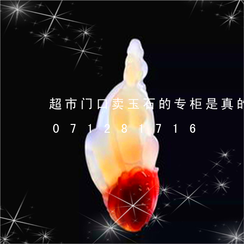 超市门口卖玉石的专柜是真的吗/2023071281716