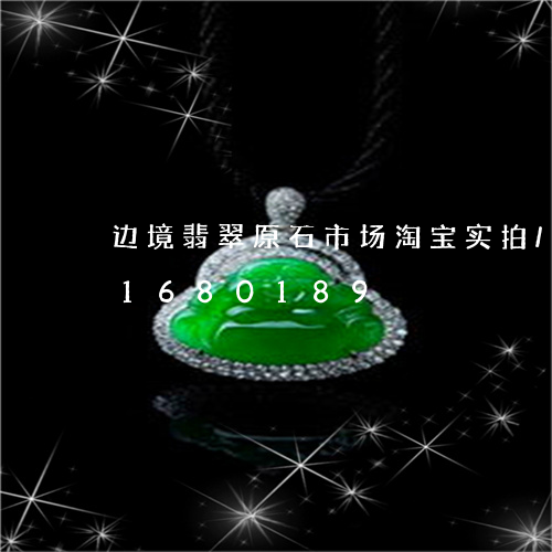 边境翡翠原石市场淘宝实拍/2023031680189