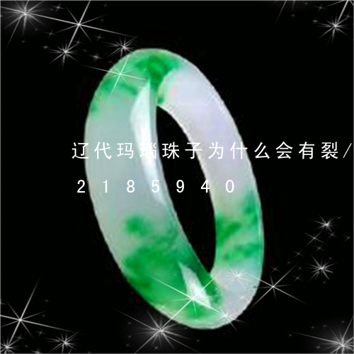 辽代玛瑙珠子为什么会有裂/2023072185940