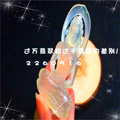 过万翡翠和过千翡翠的差别/2023072260516