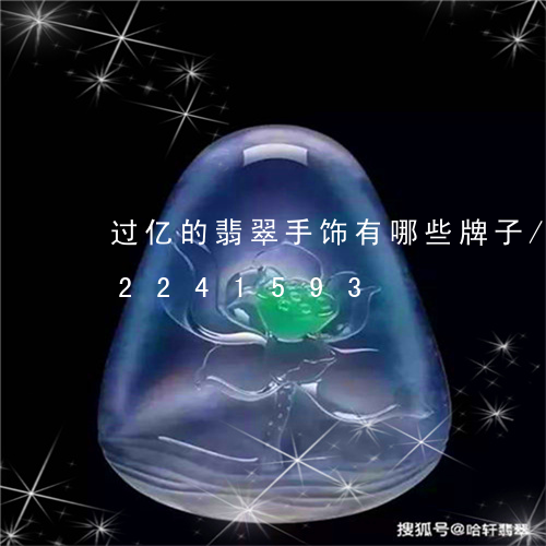 过亿的翡翠手饰有哪些牌子/2023072241593