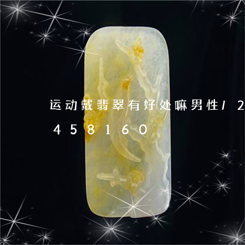 运动戴翡翠有好处嘛男性/2023072458160