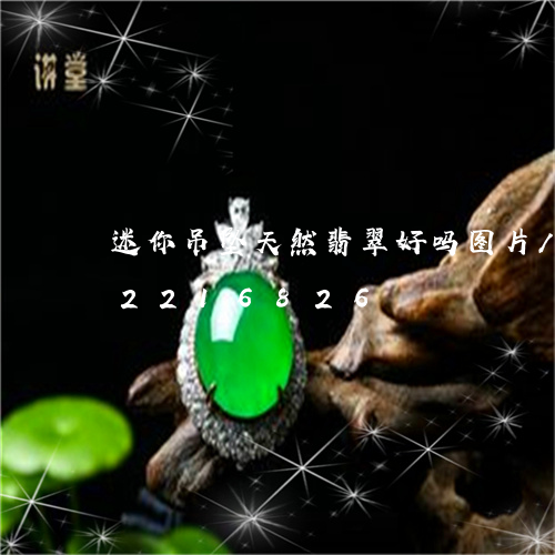 迷你吊坠天然翡翠好吗图片/2023072216826