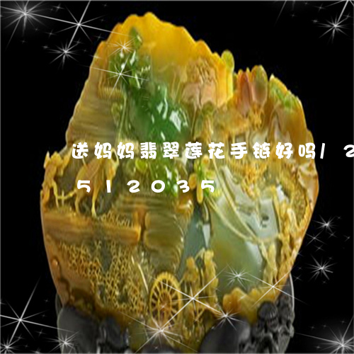 送妈妈翡翠莲花手链好吗/2023112512035