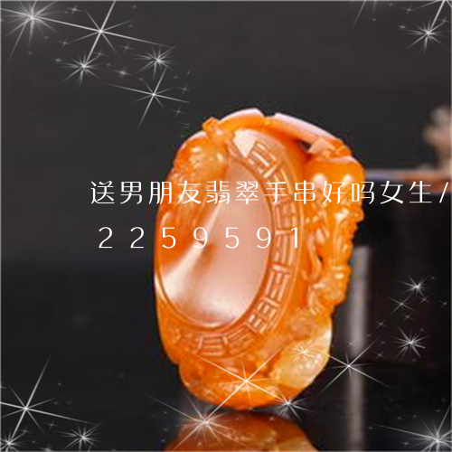 送男朋友翡翠手串好吗女生/2023072259591