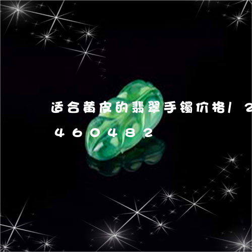 适合黄皮的翡翠手镯价格/2023112460482