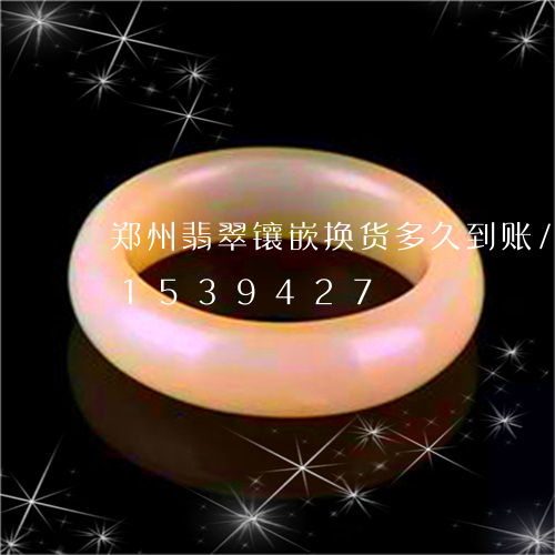 郑州翡翠镶嵌换货多久到账/2023031539427