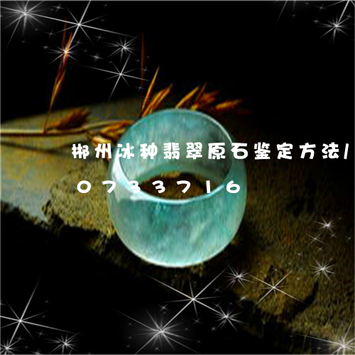 郴州冰种翡翠原石鉴定方法/2023110733716