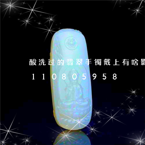 酸洗过的翡翠手镯戴上有啥影响/2023110805958