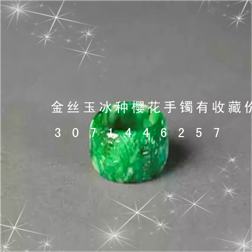 金丝玉冰种樱花手镯有收藏价值吗/2023071446257