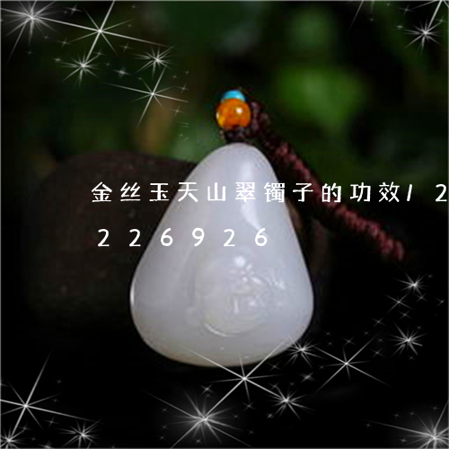 金丝玉天山翠镯子的功效/2023072226926