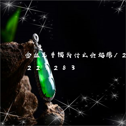 金丝玉手镯为什么会起绵/2023072229283