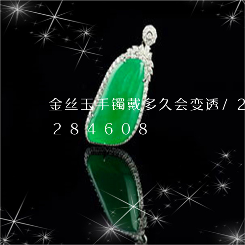 金丝玉手镯戴多久会变透/2023072284608