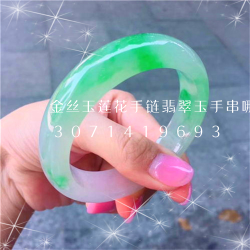 金丝玉莲花手链翡翠玉手串哪个好/2023071419693