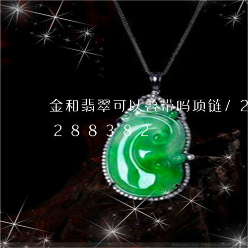 金和翡翠可以叠带吗项链/2023072288382