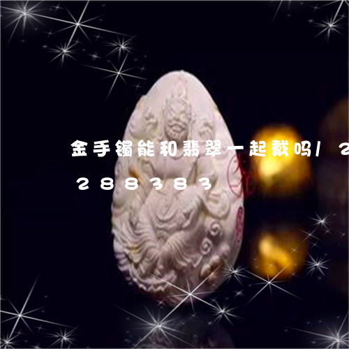 金手镯能和翡翠一起戴吗/2023072288383