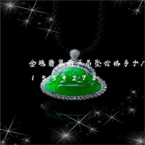 金珠翡翠葫芦吊坠价格多少/2023031554278