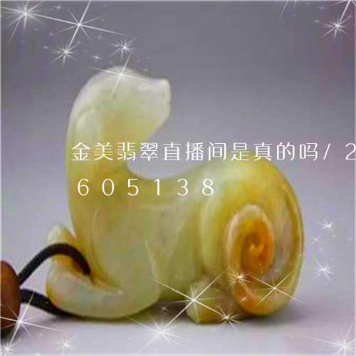 金美翡翠直播间是真的吗/2023111605138