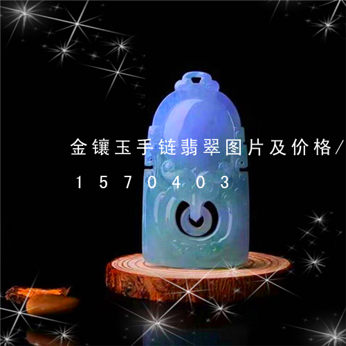 金镶玉手链翡翠图片及价格/2023031570403