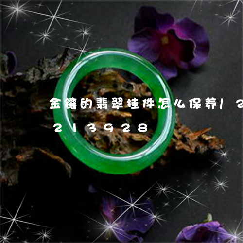 金镶的翡翠挂件怎么保养/2023072213928