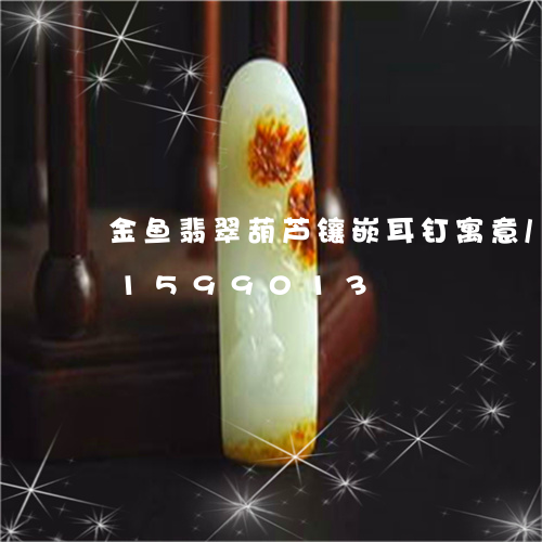 金鱼翡翠葫芦镶嵌耳钉寓意/2023031599013