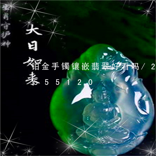 铂金手镯镶嵌翡翠好看吗/2023112555120