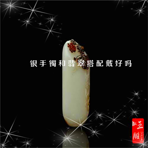 银手镯和翡翠搭配戴好吗