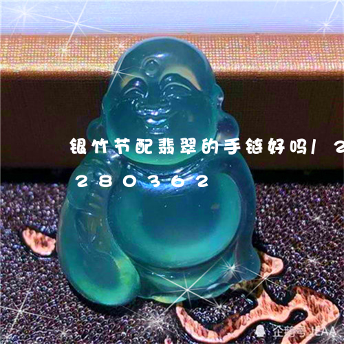 银竹节配翡翠的手链好吗/2023072280362