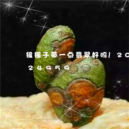 银镯子带一点翡翠好吗/2023112424959