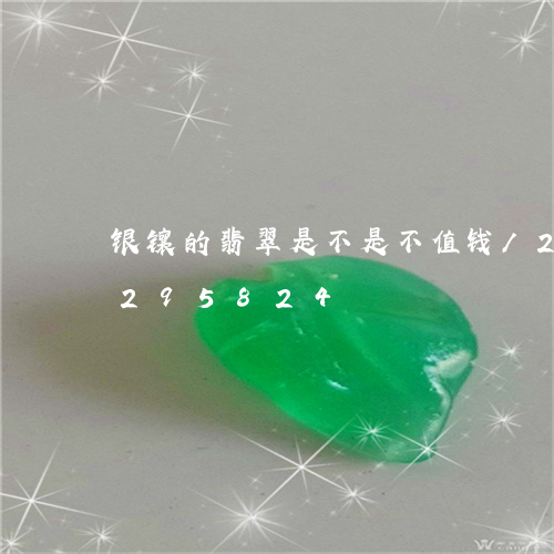 银镶的翡翠是不是不值钱/2023072295824